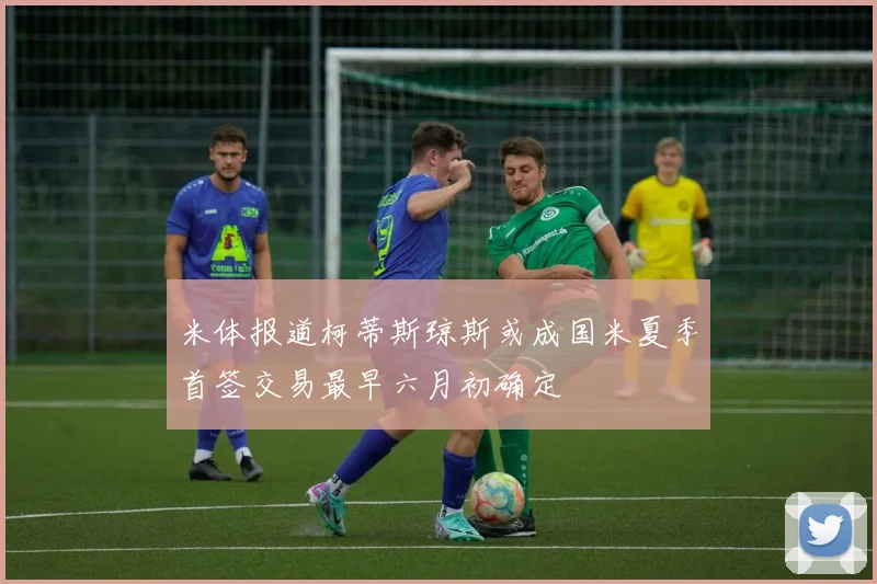 米体报道柯蒂斯琼斯或成国米夏季首签交易最早六月初确定