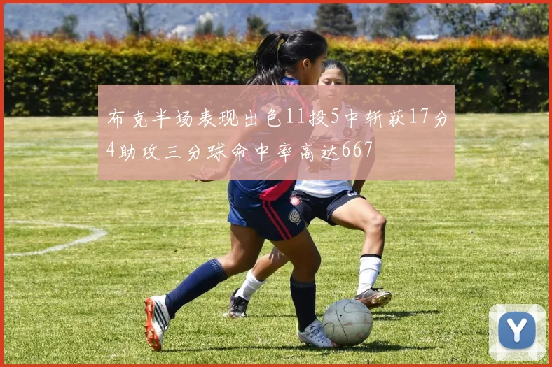 布克半场表现出色11投5中斩获17分4助攻三分球命中率高达667