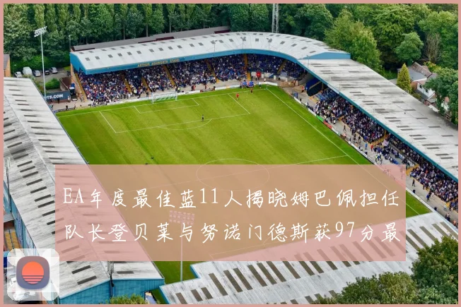 EA年度最佳蓝11人揭晓姆巴佩担任队长登贝莱与努诺门德斯获97分最高评分