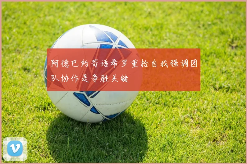 阿德巴约寄语希罗重拾自我强调团队协作是争胜关键