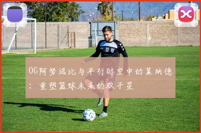 OG阿努诺比与平行时空中的莱纳德：重塑篮球未来的双子星